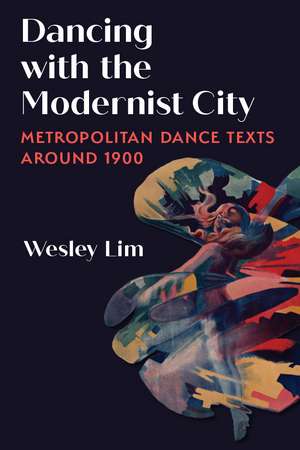 Dancing with the Modernist City: Metropolitan Dance Texts around 1900 de Wesley Lim