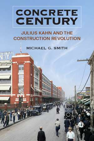 Concrete Century: Julius Kahn and the Construction Revolution de Michael G Smith