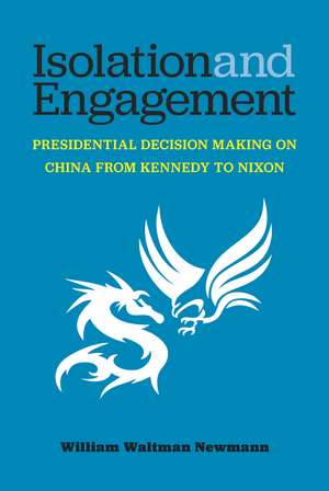 Isolation and Engagement: Presidential Decision Making on China from Kennedy to Nixon de William Waltman Newmann