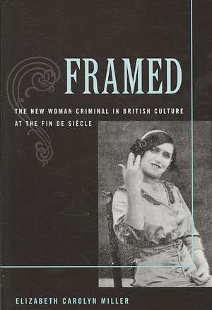 Framed: The New Woman Criminal in British Culture at the Fin de Siecle de Elizabeth Carolyn Miller