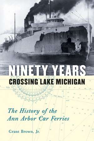 Ninety Years Crossing Lake Michigan: The History of the Ann Arbor Car Ferries de Grant Brown, Jr.