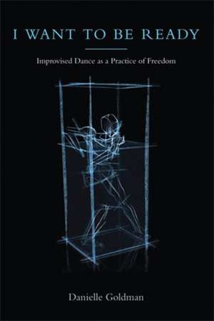 I Want to Be Ready: Improvised Dance as a Practice of Freedom de Danielle Goldman