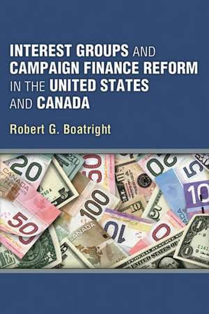 Interest Groups and Campaign Finance Reform in the United States and Canada de Robert G Boatright