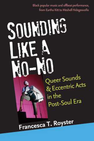 Sounding Like a No-No: Queer Sounds and Eccentric Acts in the Post-Soul Era de Francesca T. Royster