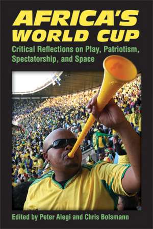 Africa's World Cup: Critical Reflections on Play, Patriotism, Spectatorship, and Space de Peter Alegi