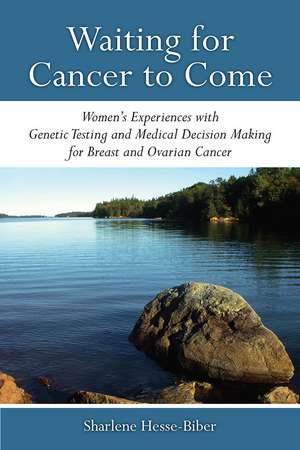 Waiting for Cancer to Come: Women’s Experiences with Genetic Testing and Medical Decision Making for Breast and Ovarian Cancer de Sharlene Hesse-Biber