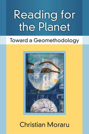 Reading for the Planet: Toward a Geomethodology de Christian Moraru