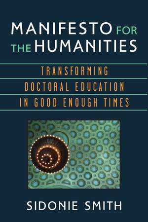 Manifesto for the Humanities: Transforming Doctoral Education in Good Enough Times de Sidonie Ann Smith