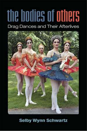 The Bodies of Others: Drag Dances and Their Afterlives de Selby Wynn Schwartz