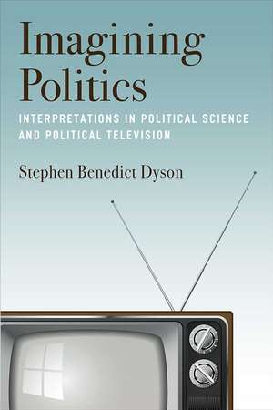 Imagining Politics: Interpretations in Political Science and Political Television de Stephen Benedict Dyson