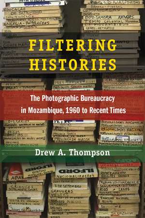 Filtering Histories: The Photographic Bureaucracy in Mozambique, 1960 to Recent Times de Drew A. Thompson