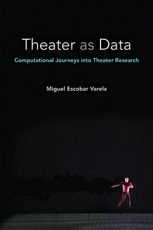 Theater as Data: Computational Journeys into Theater Research de Miguel Escobar Varela