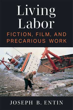 Living Labor: Fiction, Film, and Precarious Work de Joseph B. Entin