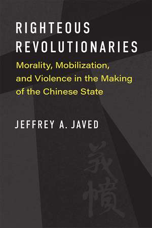 Righteous Revolutionaries: Morality, Mobilization, and Violence in the Making of the Chinese State de Jeffrey A. Javed