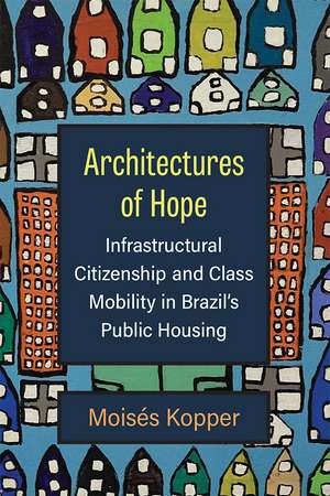 Architectures of Hope: Infrastructural Citizenship and Class Mobility in Brazil's Public Housing de Moisés Kopper