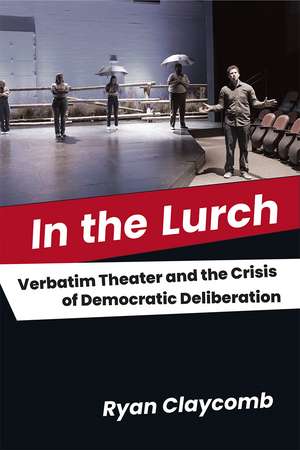 In the Lurch: Verbatim Theater and the Crisis of Democratic Deliberation de Ryan Claycomb