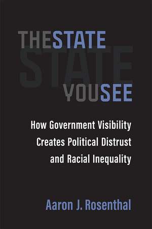 The State You See: How Government Visibility Creates Political Distrust and Racial Inequality de Aaron J. Rosenthal