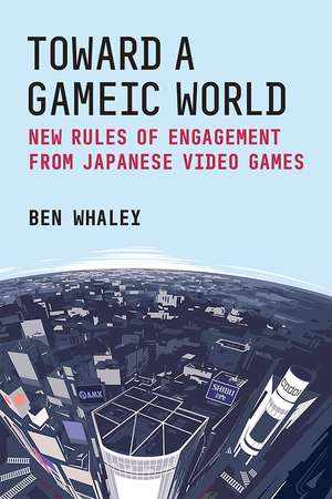 Toward a Gameic World: New Rules of Engagement from Japanese Video Games de Ben Whaley