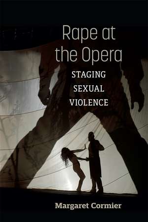 Rape at the Opera: Staging Sexual Violence de Margaret Cormier