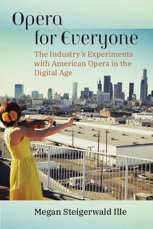 Opera for Everyone: The Industry's Experiments with American Opera in the Digital Age de Megan Steigerwald Ille