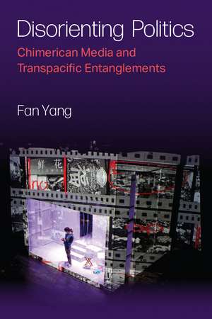 Disorienting Politics: Chimerican Media and Transpacific Entanglements de Fan Yang