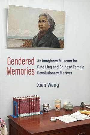 Gendered Memories: An Imaginary Museum for Ding Ling and Chinese Female Revolutionary Martyrs de Xian Wang