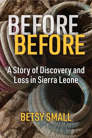 Before Before: A Story of Discovery and Loss in Sierra Leone de Betsy Small