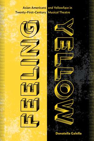 Feeling Yellow: Asian Americans and Yellowface in Twenty-First-Century Musical Theatre de Donatella Galella