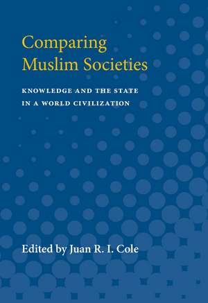 Comparing Muslim Societies: Knowledge and the State in a World Civilization de Juan R. I. Cole