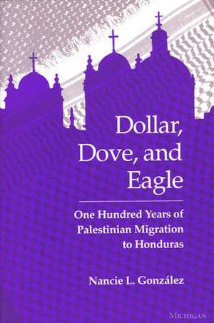 Dollar, Dove, and Eagle: One Hundred Years of Palestinian Migration to Honduras de Nancie L. Gonzalez