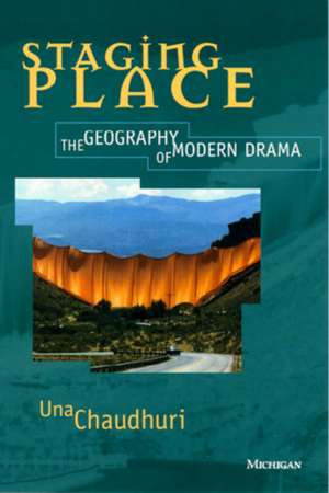 Staging Place: The Geography of Modern Drama de Una Chaudhuri