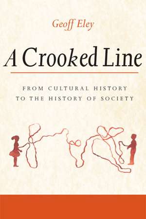 A Crooked Line: From Cultural History to the History of Society de Geoff Eley