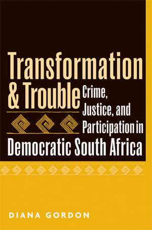 Transformation and Trouble: Crime, Justice and Participation in Democratic South Africa de Diana Gordon