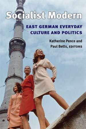 Socialist Modern: East German Everyday Culture and Politics de Prof. Katherine Pence