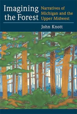 Imagining the Forest: Narratives of Michigan and the Upper Midwest de John R. Knott