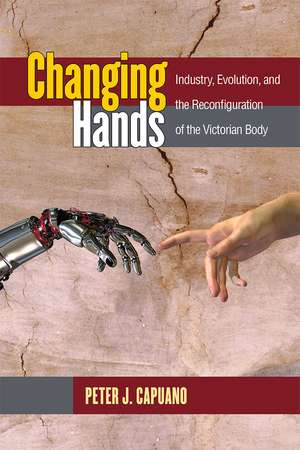 Changing Hands: Industry, Evolution, and the Reconfiguration of the Victorian Body de Peter Capuano