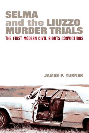 Selma and the Liuzzo Murder Trials: The First Modern Civil Rights Convictions de James P. Turner