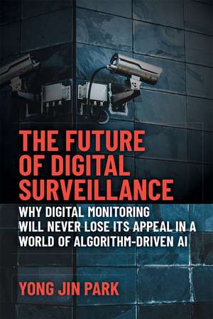 The Future of Digital Surveillance: Why Digital Monitoring Will Never Lose Its Appeal in a World of Algorithm-Driven AI de Yong Jin Park