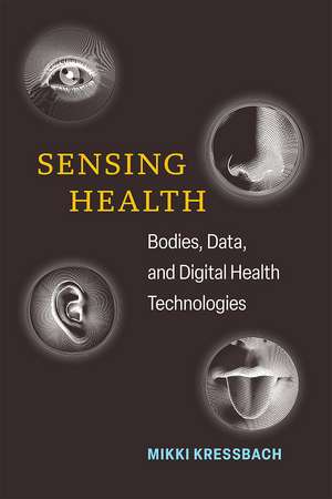 Sensing Health: Bodies, Data, and Digital Health Technologies de Mikki Kressbach
