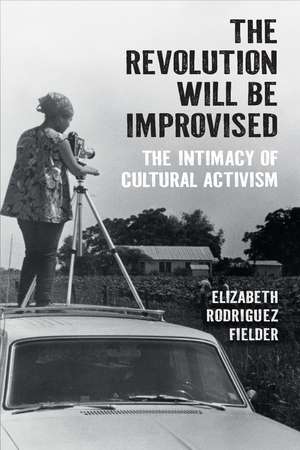 The Revolution Will Be Improvised: The Intimacy of Cultural Activism de Elizabeth Rodriguez Fielder