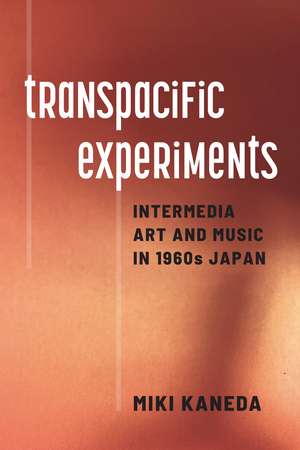 Transpacific Experiments: Intermedia Art and Music in 1960s Japan de Miki Kaneda