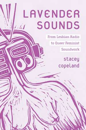 Lavender Sounds: From Lesbian Radio to Queer Feminist Soundwork de Dr. Stacey Copeland