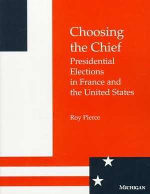 Choosing the Chief: Presidential Elections in France and the United States de Roy Pierce