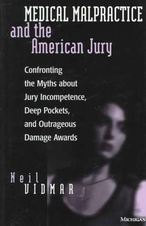 Medical Malpractice and the American Jury: Confronting the Myths about Jury Incompetence, Deep Pockets, and Outrageous Damage Awards de Neil Vidmar