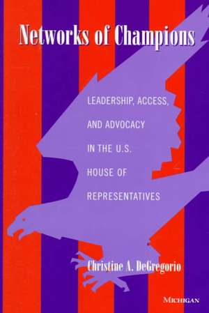 Networks of Champions: Leadership, Access, and Advocacy in the U.S. House of Representatives de Christine A. DeGregorio