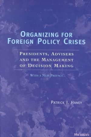 Organizing for Foreign Policy Crises: Presidents, Advisers, and the Management of Decision Making de Patrick J. Haney