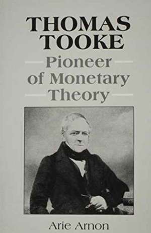 Thomas Tooke: Pioneer of Monetary Theory de Arie Arnon