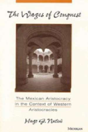 The Wages of Conquest: The Mexican Aristocracy in the Context of Western Aristocracies de Hugo G. Nutini