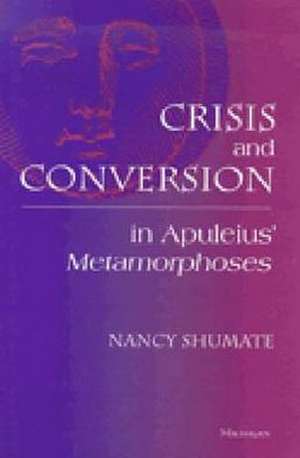 Crisis and Conversion in Apuleius' Metamorphoses de Nancy Shumate