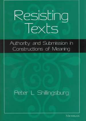 Resisting Texts: Authority and Submission in Constructions of Meaning de Peter L. Shillingsburg